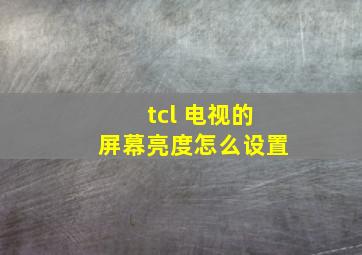 tcl 电视的屏幕亮度怎么设置